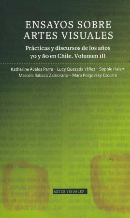 Ensayos sobre artes visuales. Prácticas y discursos de los años ‘70 y ‘80 en Chile. Volumen III